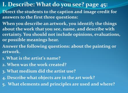 I. Describe: What do you see? page 45: Direct the students to the caption and image credit for answers to the first three questions: When you describe.