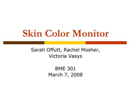 Skin Color Monitor Sarah Offutt, Rachel Mosher, Victoria Vasys BME 301 March 7, 2008.