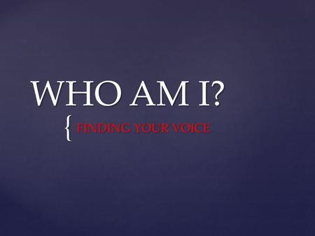 { WHO AM I? FINDING YOUR VOICE. Write down an example of the following based on your life experience: -A turning point -A great joy -A small moment of.