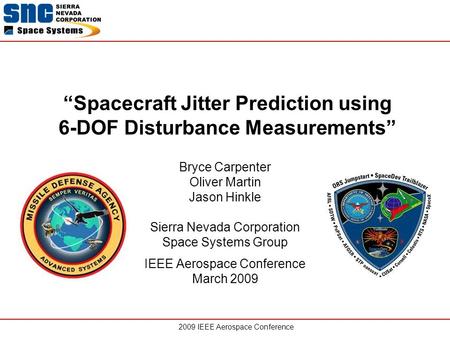 2009 IEEE Aerospace Conference “Spacecraft Jitter Prediction using 6-DOF Disturbance Measurements” Bryce Carpenter Oliver Martin Jason Hinkle Sierra Nevada.