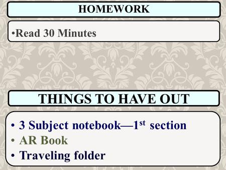 THINGS TO HAVE OUT 3 Subject notebook—1 st section AR Book Traveling folder HOMEWORK Read 30 Minutes.