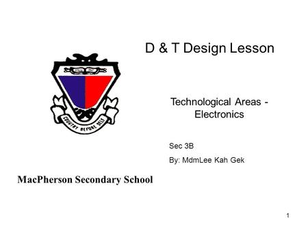 1 D & T Design Lesson Sec 3B By: MdmLee Kah Gek Technological Areas - Electronics MacPherson Secondary School.