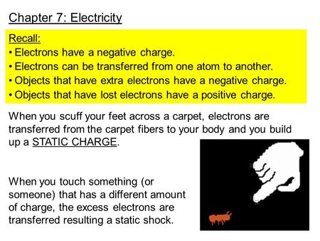 Chapter 7: Electricity Recall: Electrons have a negative charge. Electrons can be transferred from one atom to another. Objects that have extra electrons.