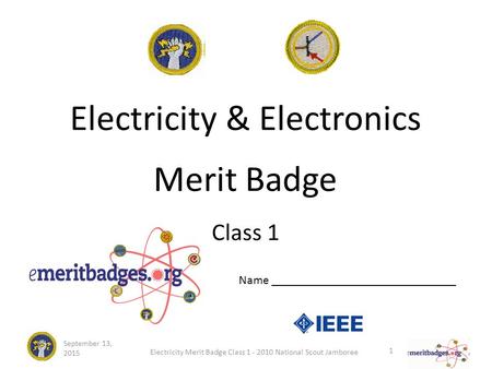 September 13, 2015 Electricity Merit Badge Class 1 - 2010 National Scout Jamboree 1 Electricity & Electronics Merit Badge Class 1 Name ______________________________.
