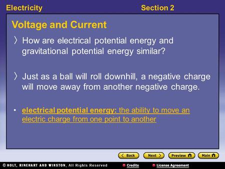 ElectricitySection 2 Voltage and Current 〉 How are electrical potential energy and gravitational potential energy similar? 〉 Just as a ball will roll downhill,