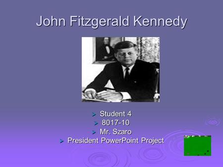 John Fitzgerald Kennedy  Student 4  8017-10  Mr. Szaro  President PowerPoint Project.