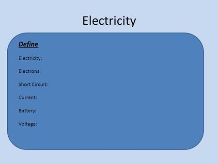 Electricity Define Electricity: Electrons: Short Circuit: Current: Battery: Voltage: