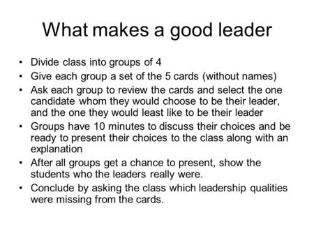 What makes a good leader Divide class into groups of 4 Give each group a set of the 5 cards (without names) Ask each group to review the cards and select.