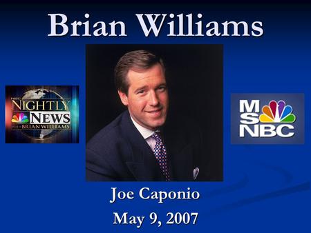 Brian Williams Joe Caponio May 9, 2007. Background Born 1959 in New York Born 1959 in New York Raised in New Jersey Raised in New Jersey Volunteer firefighter.