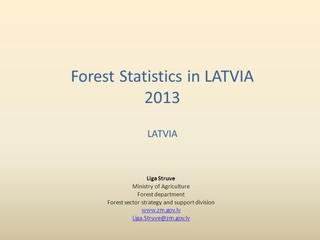 Forest Statistics in LATVIA 2013 LATVIA Liga Struve Ministry of Agriculture Forest department Forest sector strategy and support division www.zm.gov.lv.
