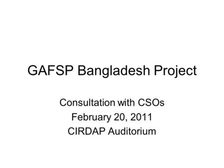 GAFSP Bangladesh Project Consultation with CSOs February 20, 2011 CIRDAP Auditorium.
