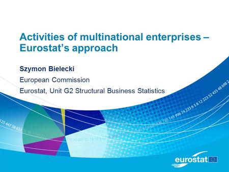 Activities of multinational enterprises – Eurostat’s approach Szymon Bielecki European Commission Eurostat, Unit G2 Structural Business Statistics.