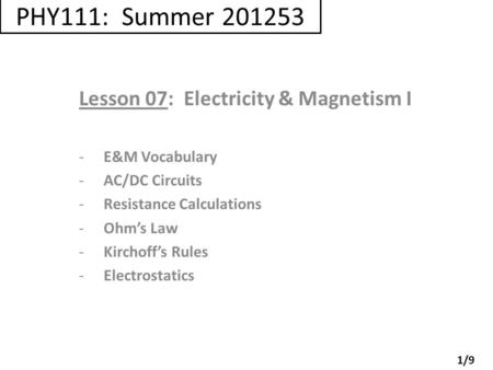 PHY111: Summer 201253 Lesson 07: Electricity & Magnetism I -E&M Vocabulary -AC/DC Circuits -Resistance Calculations -Ohm’s Law -Kirchoff’s Rules -Electrostatics.