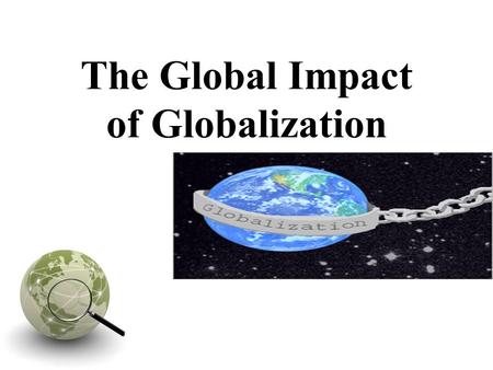 The Global Impact of Globalization. Introduction We live in an era of globalization. How often have we heard this? And how often have we really thought.