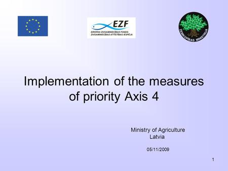 1 Implementation of the measures of priority Axis 4 Ministry of Agriculture Latvia 05/11/2009.