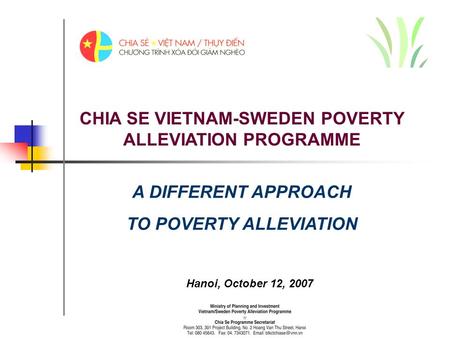 CHIA SE VIETNAM-SWEDEN POVERTY ALLEVIATION PROGRAMME Hanoi, October 12, 2007 A DIFFERENT APPROACH TO POVERTY ALLEVIATION.