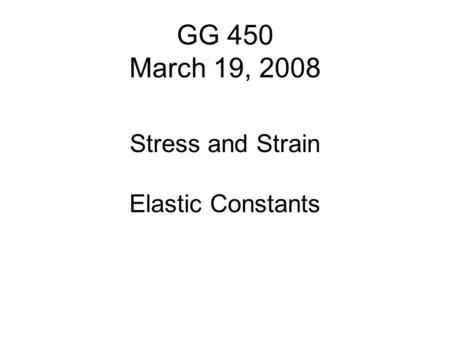 GG 450 March 19, 2008 Stress and Strain Elastic Constants.