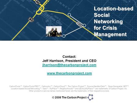 © 2006 The Carbon Project Location-based Social Networking for Crisis Management Contact: Jeff Harrison, President and CEO