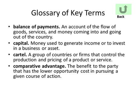 Glossary of Key Terms balance of payments. An account of the flow of goods, services, and money coming into and going out of the country. capital. Money.