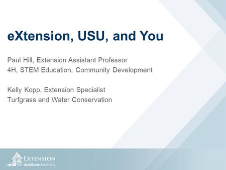 EXtension, USU, and You Paul Hill, Extension Assistant Professor 4H, STEM Education, Community Development Kelly Kopp, Extension Specialist Turfgrass and.