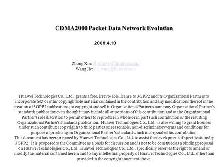 CDMA2000 Packet Data Network Evolution 2006.4.10 Huawei Technologies Co., Ltd. grants a free, irrevocable license to 3GPP2 and its Organizational Partners.