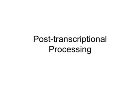 Post-transcriptional Processing. Processing Events in Prokaryotes vs Eukaryotes.