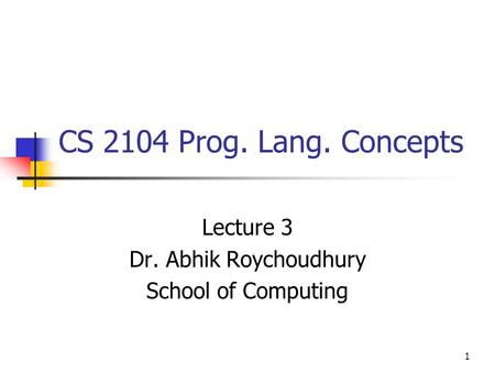 1 CS 2104 Prog. Lang. Concepts Lecture 3 Dr. Abhik Roychoudhury School of Computing.