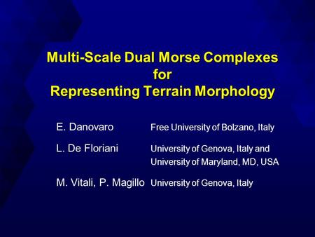 Multi-Scale Dual Morse Complexes for Representing Terrain Morphology E. Danovaro Free University of Bolzano, Italy L. De Floriani University of Genova,