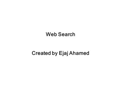 Web Search Created by Ejaj Ahamed. What is web?  The World Wide Web began in 1989 at the CERN Particle Physics Lab in Switzerland. The Web did not gain.