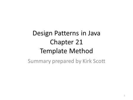 Design Patterns in Java Chapter 21 Template Method Summary prepared by Kirk Scott 1.