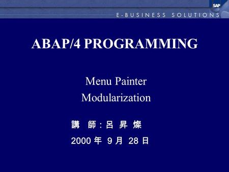 ABAP/4 PROGRAMMING Menu Painter Modularization 講 師：呂 昇 燦 2000 年 9 月 28 日.