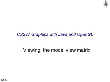 UniS CS297 Graphics with Java and OpenGL Viewing, the model view matrix.