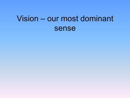 Vision – our most dominant sense. Vision Purpose of the visual system –transform light energy into an electro-chemical neural response –represent characteristics.