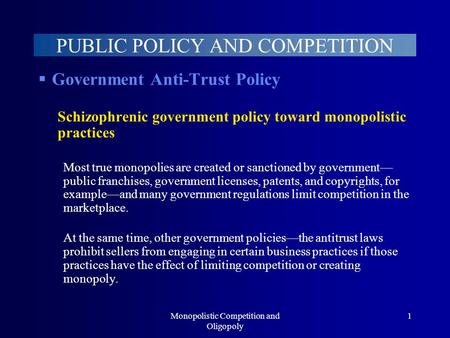 Monopolistic Competition and Oligopoly 1 PUBLIC POLICY AND COMPETITION  Government Anti-Trust Policy Schizophrenic government policy toward monopolistic.