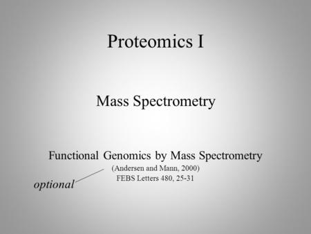 Proteomics I Mass Spectrometry Functional Genomics by Mass Spectrometry (Andersen and Mann, 2000) FEBS Letters 480, 25-31 optional.