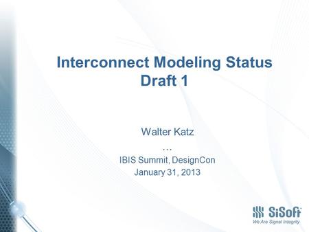 Interconnect Modeling Status Draft 1 Walter Katz … IBIS Summit, DesignCon January 31, 2013.