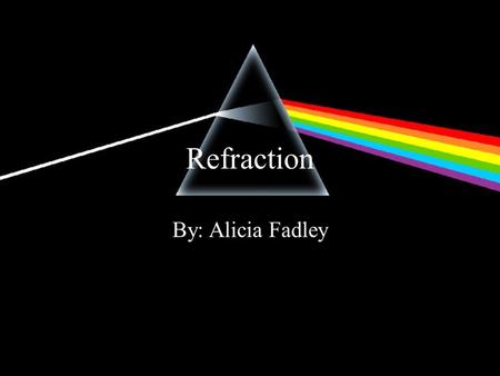 Refraction By: Alicia Fadley. Refraction Refraction- the bending of a wave front as the wave front passes between two substances in which the speed of.