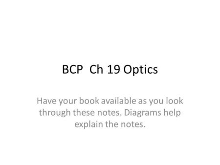 BCP Ch 19 Optics Have your book available as you look through these notes. Diagrams help explain the notes.