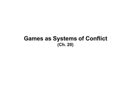 Games as Systems of Conflict (Ch. 20). Conflict Conflict is intrinsic to every game –From the “official” definition of game: “…players engaged in an artificial.