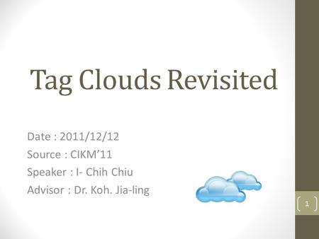 Tag Clouds Revisited Date : 2011/12/12 Source : CIKM’11 Speaker : I- Chih Chiu Advisor : Dr. Koh. Jia-ling 1.