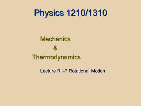 Physics 1210/1310 Mechanics& Thermodynamics Thermodynamics Lecture R1-7 Rotational Motion.