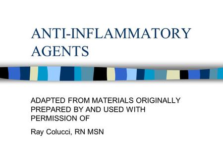 ANTI-INFLAMMATORY AGENTS ADAPTED FROM MATERIALS ORIGINALLY PREPARED BY AND USED WITH PERMISSION OF Ray Colucci, RN MSN.
