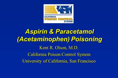 Aspirin & Paracetamol (Acetaminophen) Poisoning Kent R. Olson, M.D. California Poison Control System University of California, San Francisco.