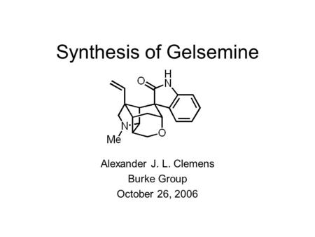 Synthesis of Gelsemine Alexander J. L. Clemens Burke Group October 26, 2006.