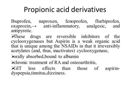 Propionic acid derivatives Ibuprofen, naproxen, fenoprofen, flurbiprofen, oxaprozin,→ anti-inflammatory, analgesic, and antipyretic.  These drugs are.
