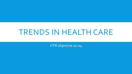 Trends in Health Care HTR objective 02.04.
