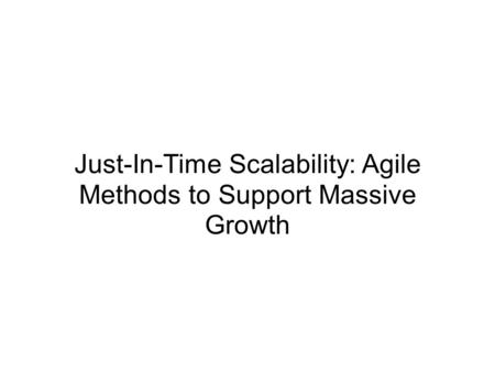Just-In-Time Scalability: Agile Methods to Support Massive Growth.
