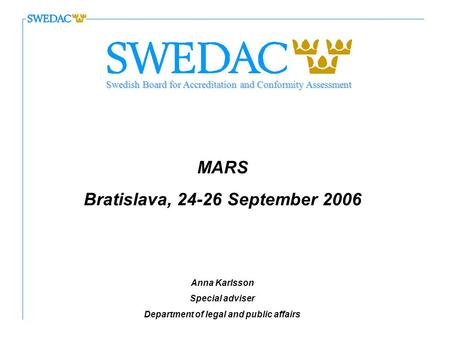 MARS Bratislava, 24-26 September 2006 Anna Karlsson Special adviser Department of legal and public affairs Swedish Board for Accreditation and Conformity.