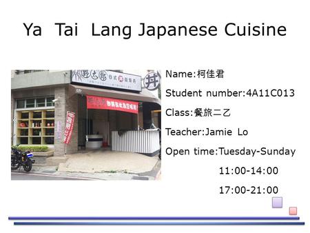 Ya Tai Lang Japanese Cuisine Name: 柯佳君 Student number:4A11C013 Class: 餐旅二乙 Teacher:Jamie Lo Open time:Tuesday-Sunday 11:00-14:00 17:00-21:00.