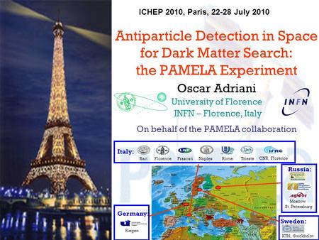 ICHEP 2010, Paris, 22-28 July 2010 Antiparticle Detection in Space for Dark Matter Search: the PAMELA Experiment Oscar Adriani University of Florence INFN.